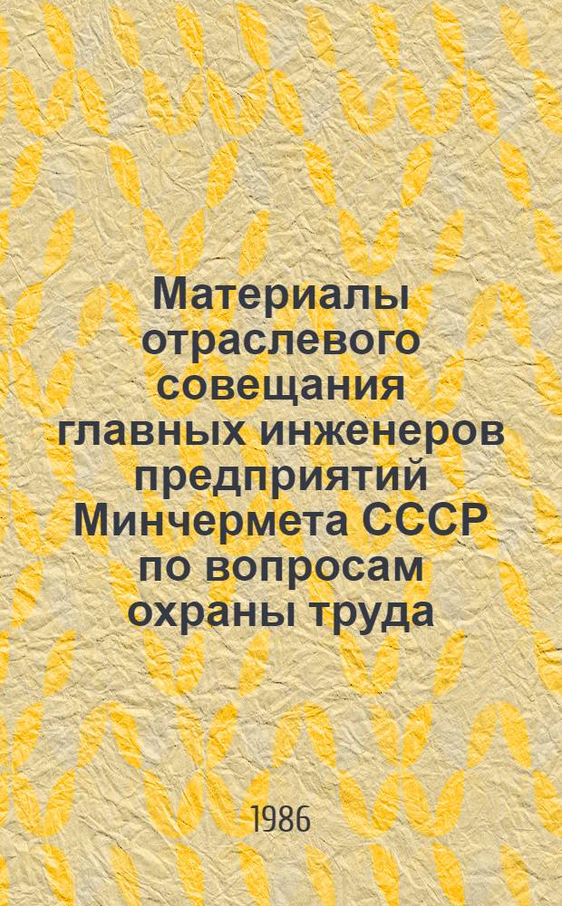Материалы отраслевого совещания главных инженеров предприятий Минчермета СССР по вопросам охраны труда, техники безопасности и улучшения производственно-бытовых условий на предприятиях отрасли (г. Жданов, апрель 1986 г.)