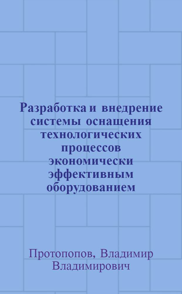 Разработка и внедрение системы оснащения технологических процессов экономически эффективным оборудованием : Автореф. дис. на соиск. учен. степ. канд. техн. наук : (08.00.23)