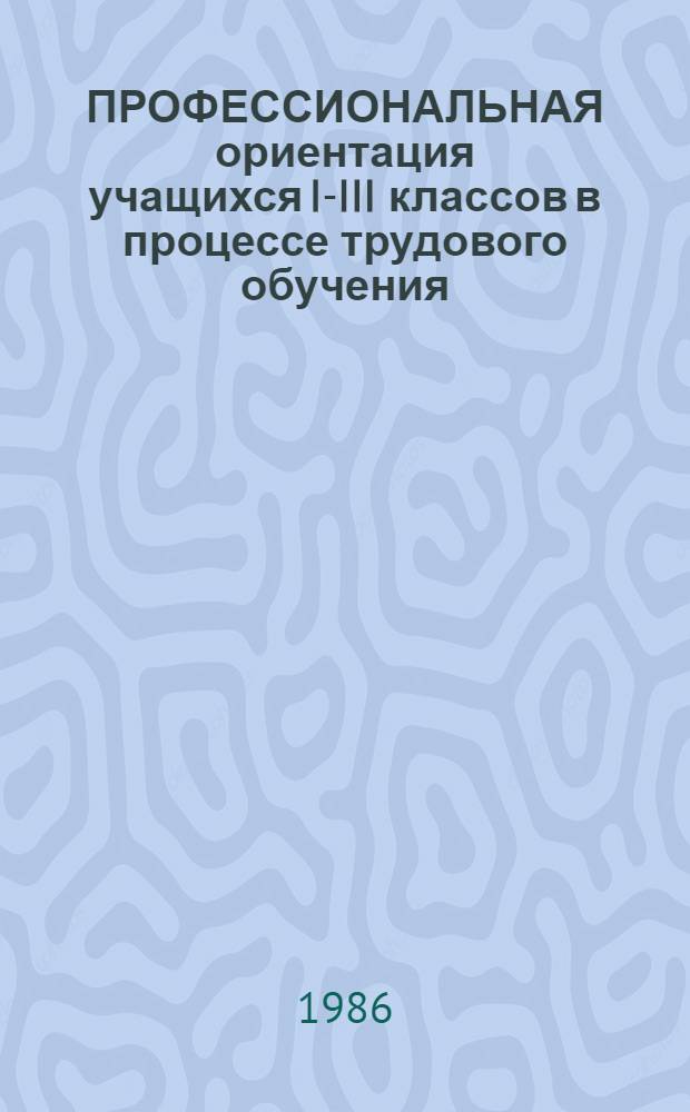 ПРОФЕССИОНАЛЬНАЯ ориентация учащихся I-III классов в процессе трудового обучения : Метод. рекомендации