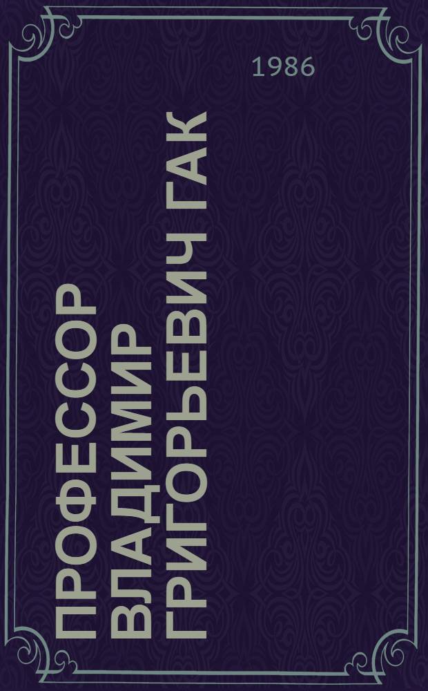 Профессор Владимир Григорьевич Гак : Библиогр. указ. по языкознанию : К 60-летию со дня рождения