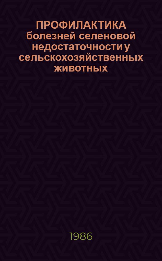 ПРОФИЛАКТИКА болезней селеновой недостаточности у сельскохозяйственных животных : Рекомендации