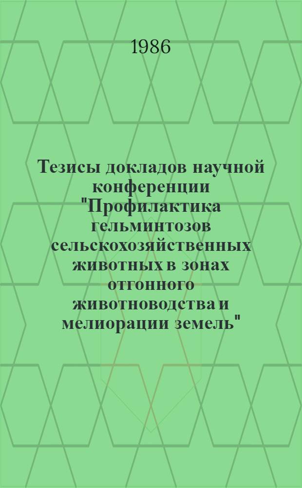 Тезисы докладов научной конференции "Профилактика гельминтозов сельскохозяйственных животных в зонах отгонного животноводства и мелиорации земель", Джамбул, 29 сентября - 1 октября 1986 г.