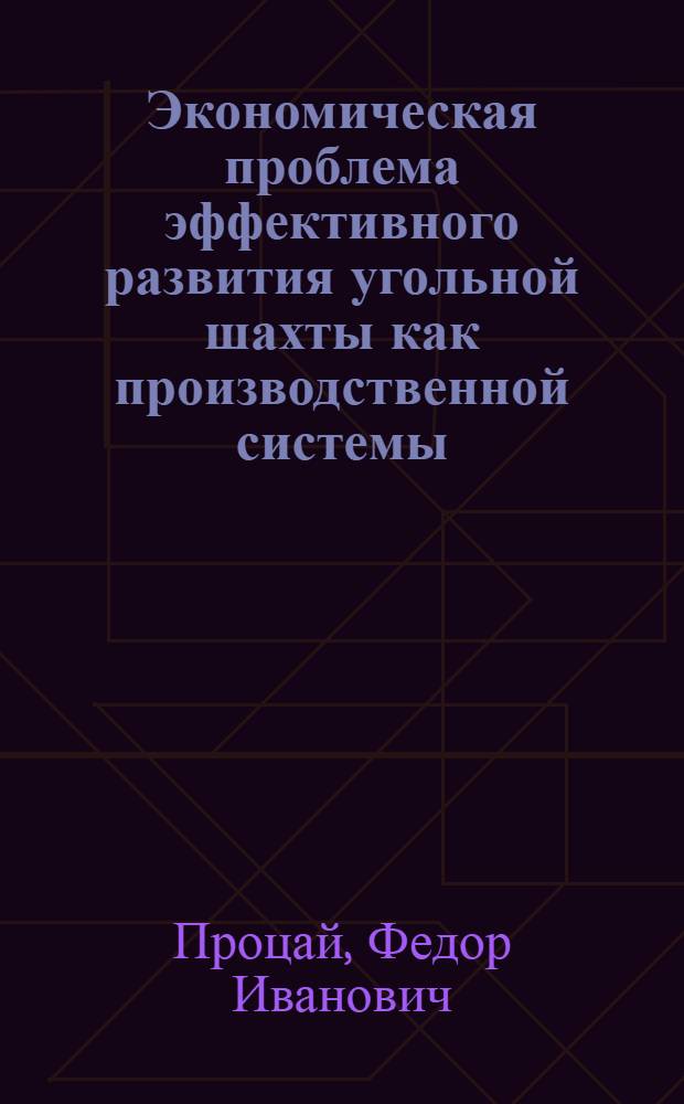 Экономическая проблема эффективного развития угольной шахты как производственной системы : Автореф. дис. на соиск. учен. степ. д-ра экон. наук : (08.00.21)