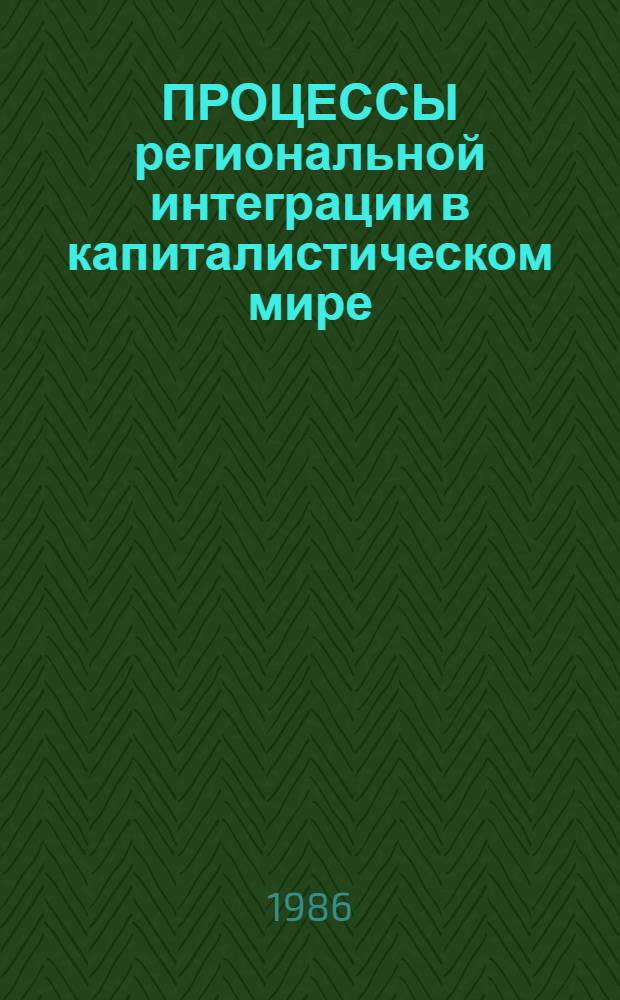 ПРОЦЕССЫ региональной интеграции в капиталистическом мире : (Материалы междунар. симпоз.) : Сб. науч. тр