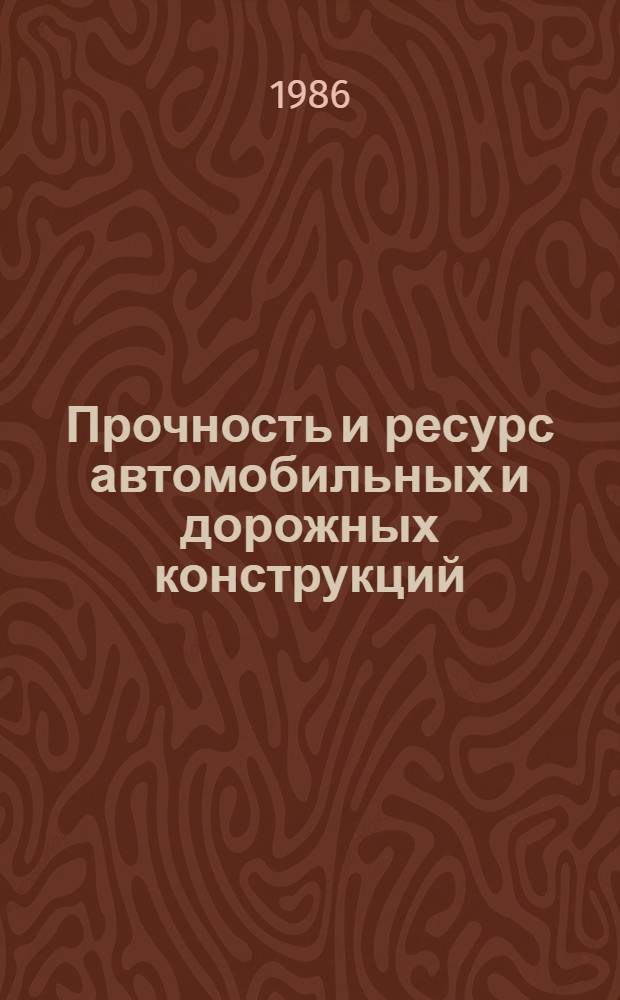 Прочность и ресурс автомобильных и дорожных конструкций : Сб. науч. тр