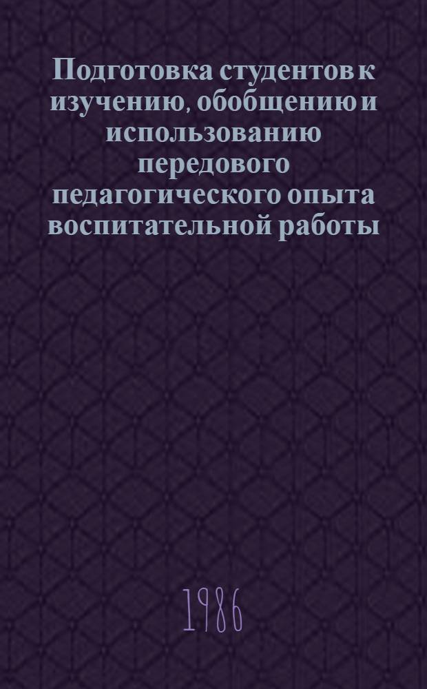 Подготовка студентов к изучению, обобщению и использованию передового педагогического опыта воспитательной работы : Автореф. дис. на соиск. учен. степ. канд. пед. наук : (13.00.01)