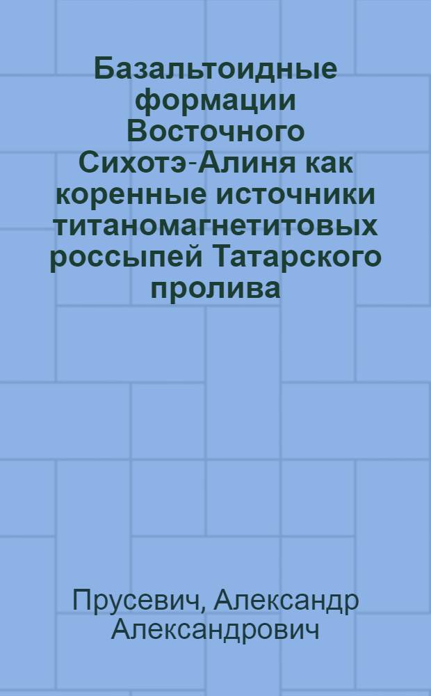 Базальтоидные формации Восточного Сихотэ-Алиня как коренные источники титаномагнетитовых россыпей Татарского пролива : Автореф. дис. на соиск. учен. степ. к. г.-м. н