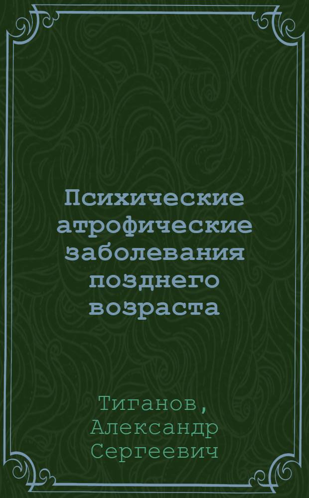 Психические атрофические заболевания позднего возраста : Учеб. пособие