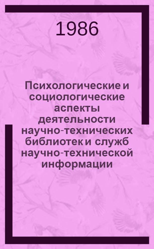 Психологические и социологические аспекты деятельности научно-технических библиотек и служб научно-технической информации : Тез. докл. семинара, 28-30 окт. 1986 г