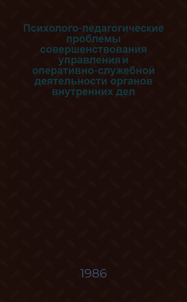 Психолого-педагогические проблемы совершенствования управления и оперативно-служебной деятельности органов внутренних дел : Труды Академии МВД СССР