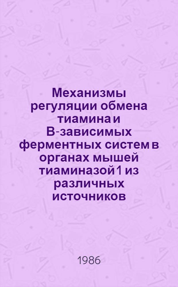 Механизмы регуляции обмена тиамина и В-зависимых ферментных систем в органах мышей тиаминазой 1 из различных источников : Автореф. дис. на соиск. учен. степ. канд. биол. наук : (08.00.04)