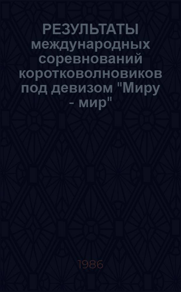 РЕЗУЛЬТАТЫ международных соревнований коротковолновиков под девизом "Миру - мир" : CQM Contest 1986