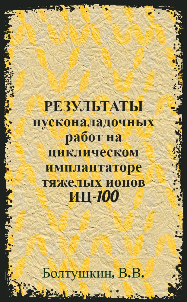 РЕЗУЛЬТАТЫ пусконаладочных работ на циклическом имплантаторе тяжелых ионов ИЦ-100