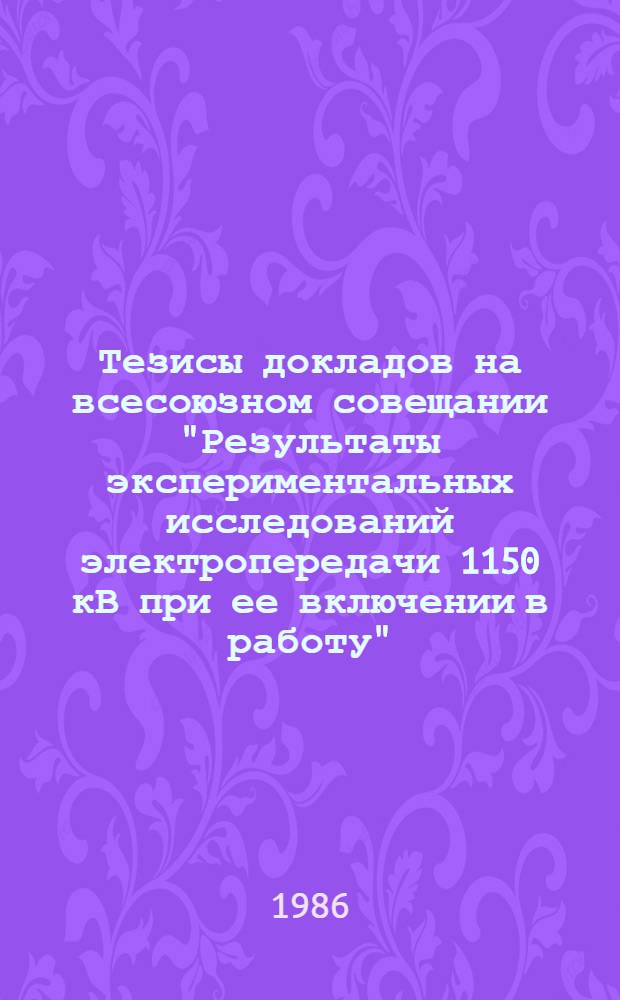 Тезисы докладов на всесоюзном совещании "Результаты экспериментальных исследований электропередачи 1150 кВ при ее включении в работу" (8-12 сентября, г. Кокчетав)