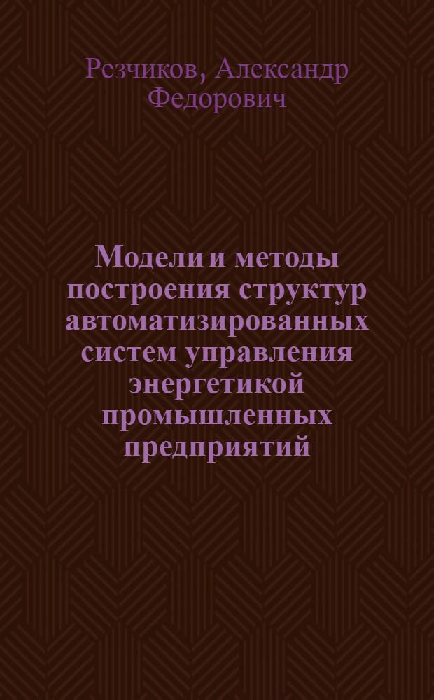 Модели и методы построения структур автоматизированных систем управления энергетикой промышленных предприятий : Автореф. дис. на соиск. учен. степ. д. т. н