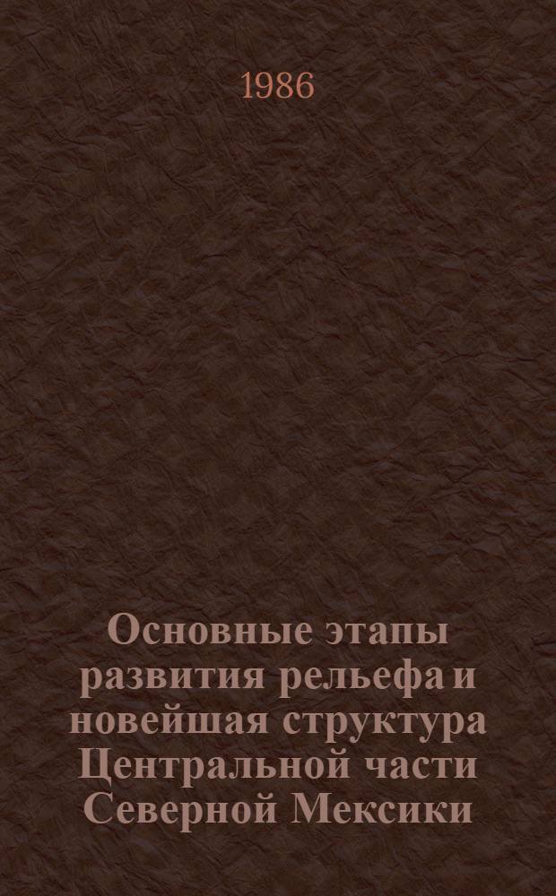 Основные этапы развития рельефа и новейшая структура Центральной части Северной Мексики : (СЗ сектор Сьерра Мадре и сопредел. р-нов равнин) : Автореф. дис. на соиск. учен. степ. канд. геол.-минерал. наук