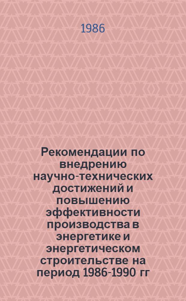 Рекомендации по внедрению научно-технических достижений и повышению эффективности производства в энергетике и энергетическом строительстве на период 1986-1990 гг.