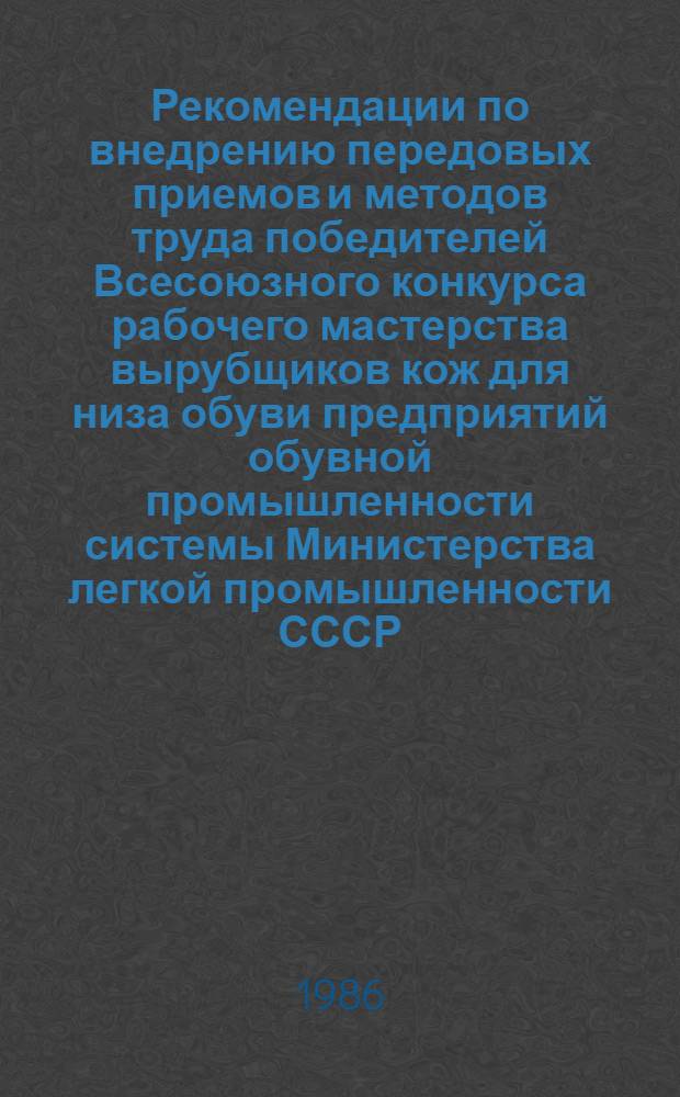 Рекомендации по внедрению передовых приемов и методов труда победителей Всесоюзного конкурса рабочего мастерства вырубщиков кож для низа обуви предприятий обувной промышленности системы Министерства легкой промышленности СССР