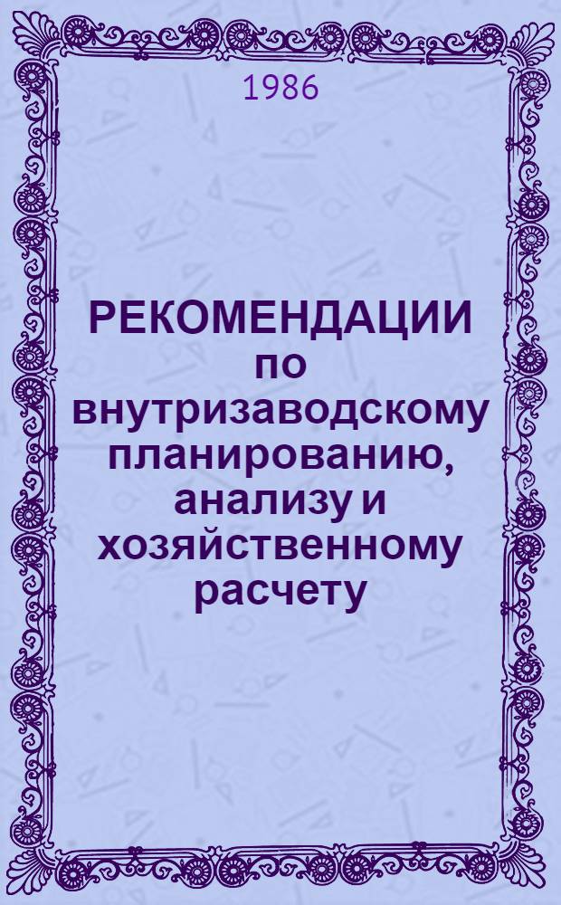 РЕКОМЕНДАЦИИ по внутризаводскому планированию, анализу и хозяйственному расчету : Материалы экон. лаб. произв. об-ний и предприятий тяжелого и трансп. машиностроения