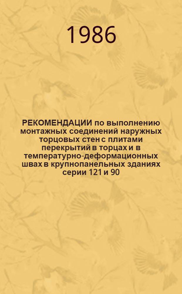 РЕКОМЕНДАЦИИ по выполнению монтажных соединений наружных торцовых стен с плитами перекрытий в торцах и в температурно-деформационных швах в крупнопанельных зданиях серии 121 и 90