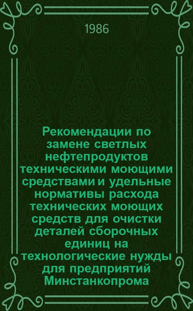 Рекомендации по замене светлых нефтепродуктов техническими моющими средствами и удельные нормативы расхода технических моющих средств для очистки деталей сборочных единиц на технологические нужды для предприятий Минстанкопрома