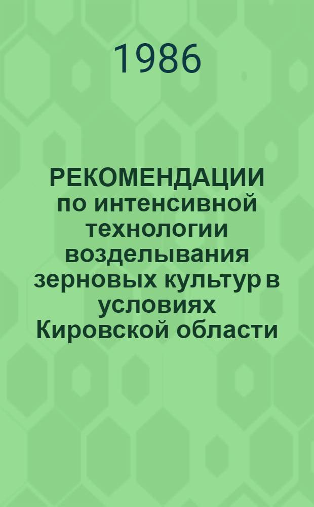 РЕКОМЕНДАЦИИ по интенсивной технологии возделывания зерновых культур в условиях Кировской области : (В помощь механизатору)