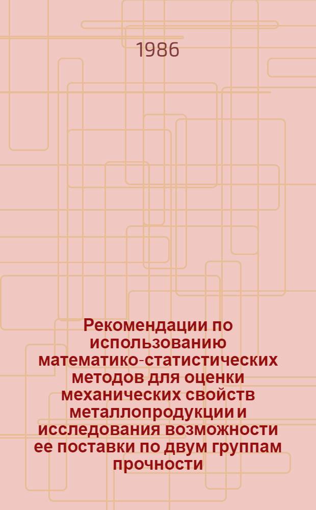 Рекомендации по использованию математико-статистических методов для оценки механических свойств металлопродукции и исследования возможности ее поставки по двум группам прочности