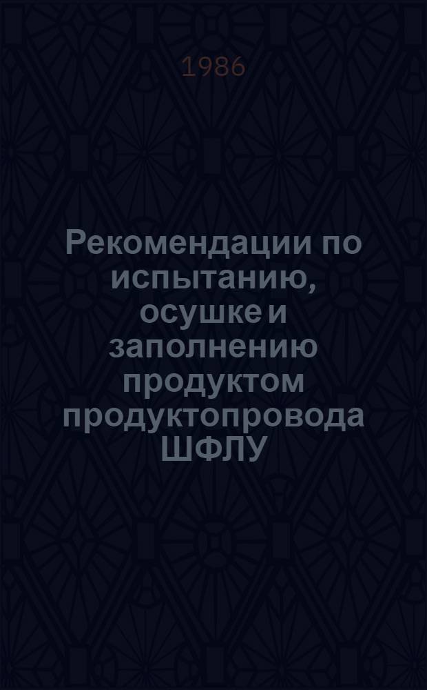 Рекомендации по испытанию, осушке и заполнению продуктом продуктопровода ШФЛУ : Р 597-86