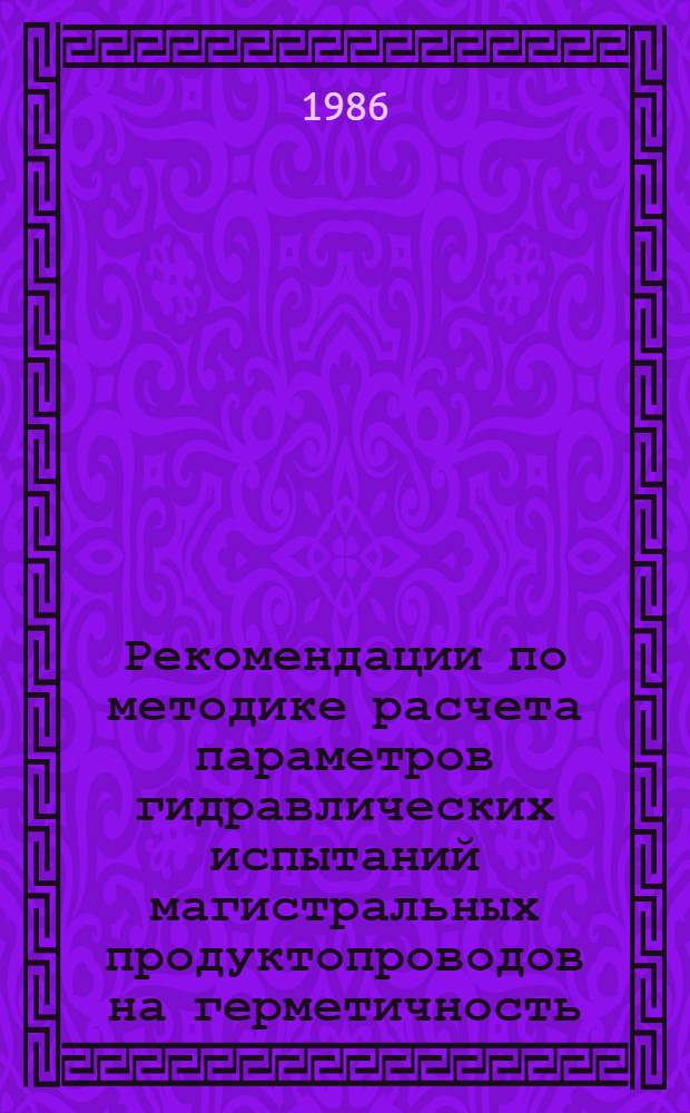 Рекомендации по методике расчета параметров гидравлических испытаний магистральных продуктопроводов на герметичность : Р 586-85