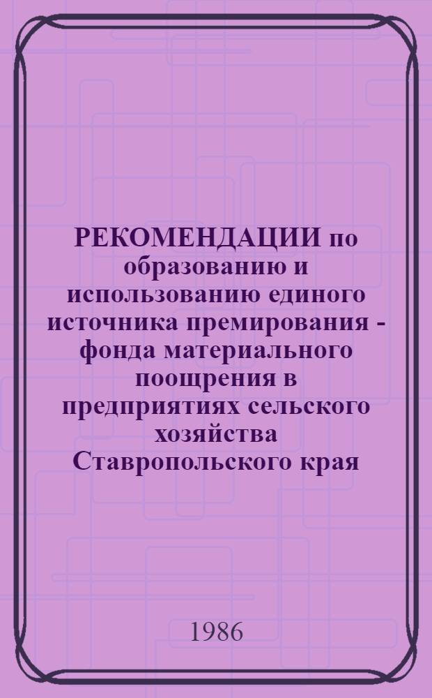 РЕКОМЕНДАЦИИ по образованию и использованию единого источника премирования - фонда материального поощрения в предприятиях сельского хозяйства Ставропольского края, переведенных на самоокупаемость : (Эксперим. вариант)