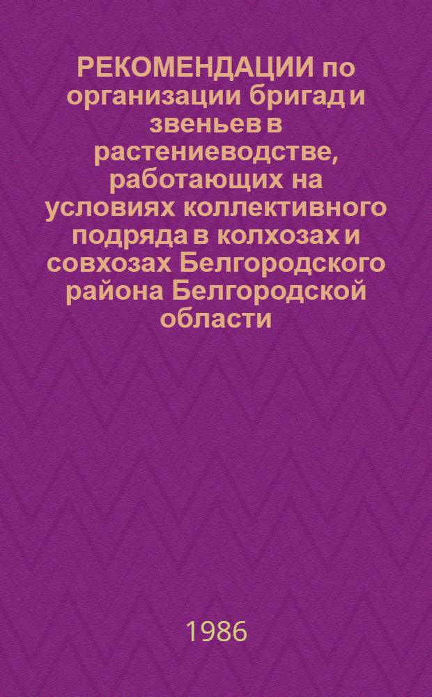 РЕКОМЕНДАЦИИ по организации бригад и звеньев в растениеводстве, работающих на условиях коллективного подряда в колхозах и совхозах Белгородского района Белгородской области