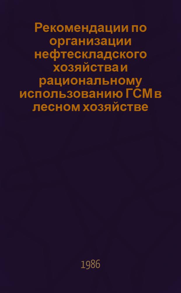 Рекомендации по организации нефтескладского хозяйства и рациональному использованию ГСМ в лесном хозяйстве : (В помощь работникам службы ГСМ предприятий М-ва лесн. хоз-ва РСФСР)