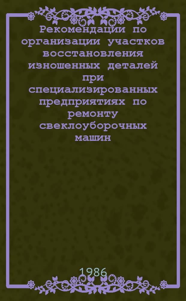 Рекомендации по организации участков восстановления изношенных деталей при специализированных предприятиях по ремонту свеклоуборочных машин