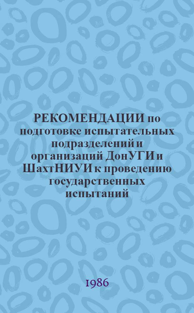 РЕКОМЕНДАЦИИ по подготовке испытательных подразделений и организаций ДонУГИ и ШахтНИУИ к проведению государственных испытаний, сертификации и аттестации горно-шахтного оборудования : (Письмо Минуглепрома СССР № 2-19-14/1516 от 8.10.85 и № 14-27-14/1740 от 11.10.85) : Сборник