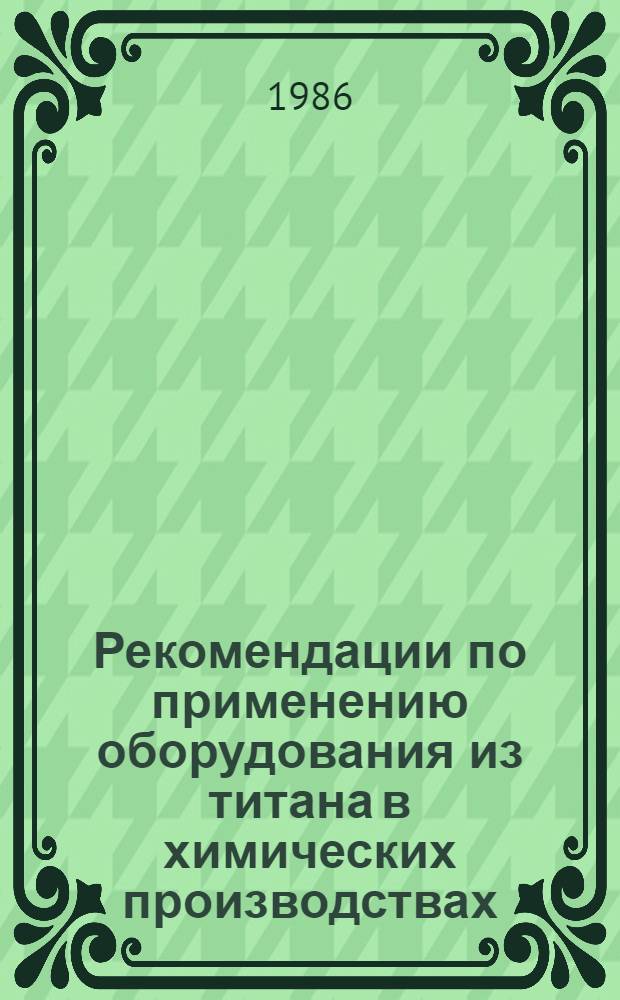Рекомендации по применению оборудования из титана в химических производствах : (Метод. и нормат. материалы по защите от коррозии)