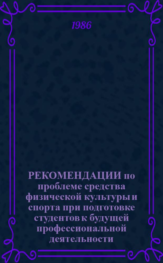 РЕКОМЕНДАЦИИ по проблеме средства физической культуры и спорта при подготовке студентов к будущей профессиональной деятельности : Сборник
