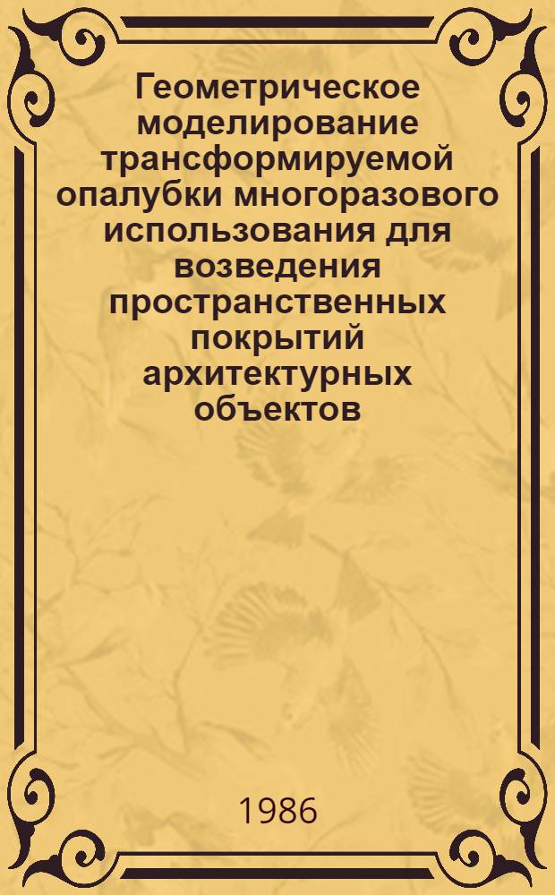 Геометрическое моделирование трансформируемой опалубки многоразового использования для возведения пространственных покрытий архитектурных объектов : Автореф. дис. на соиск. учен. степ. канд. техн. наук : (05.01.01)