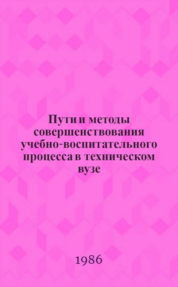 Пути и методы совершенствования учебно-воспитательного процесса в техническом вузе : Межвуз. сб. науч. тр
