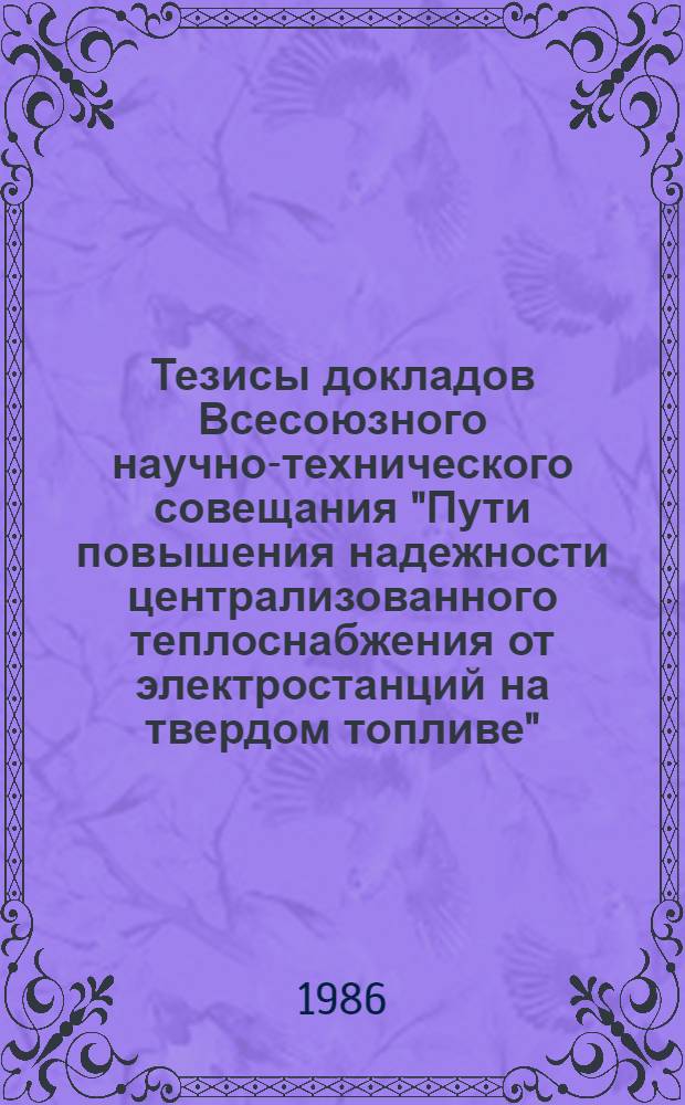 Тезисы докладов Всесоюзного научно-технического совещания "Пути повышения надежности централизованного теплоснабжения от электростанций на твердом топливе", ноябрь 1986 г., г. Москва