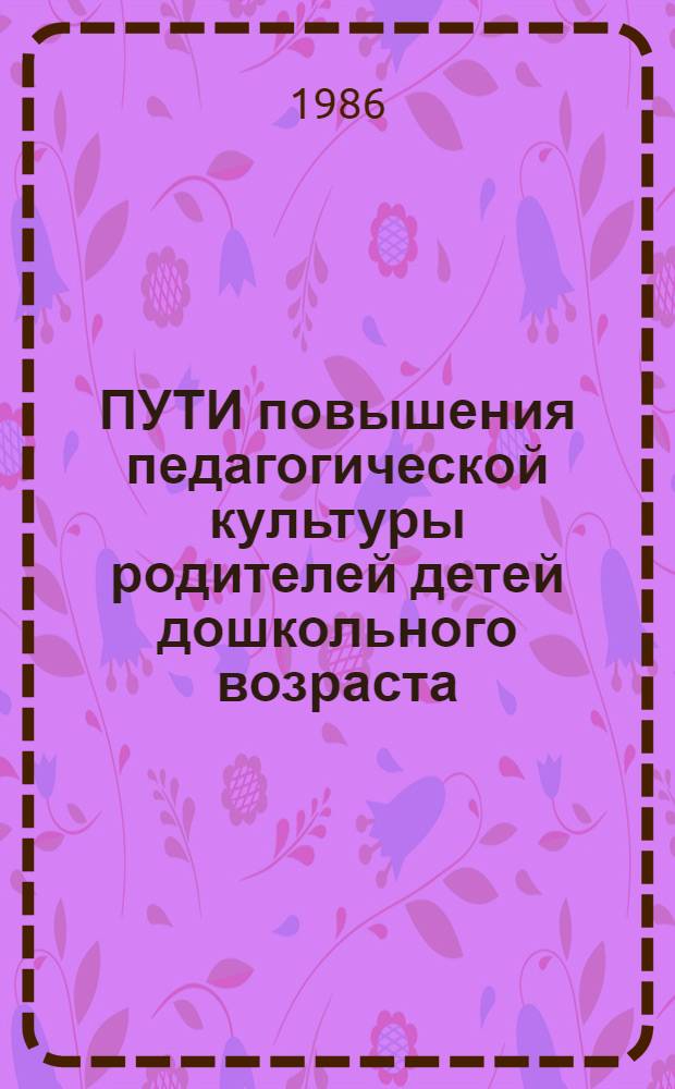 ПУТИ повышения педагогической культуры родителей детей дошкольного возраста : (Метод. рекомендации)