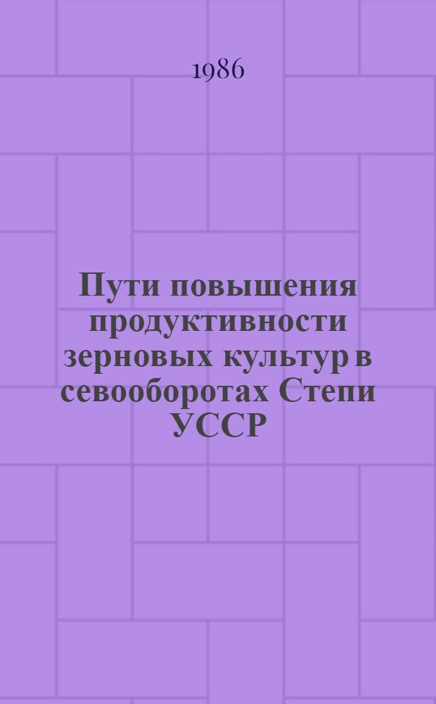 Пути повышения продуктивности зерновых культур в севооборотах Степи УССР : Сб. науч. тр