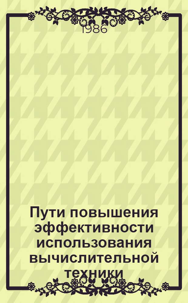 Пути повышения эффективности использования вычислительной техники : Сб. тез. и докл. конф