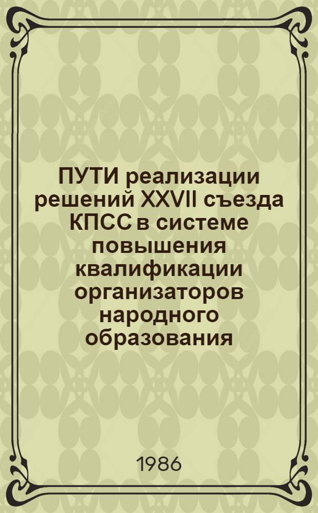 ПУТИ реализации решений XXVII съезда КПСС в системе повышения квалификации организаторов народного образования : Метод. рекомендации