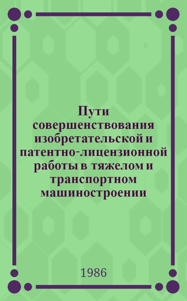Пути совершенствования изобретательской и патентно-лицензионной работы в тяжелом и транспортном машиностроении : (Материалы совещ.)