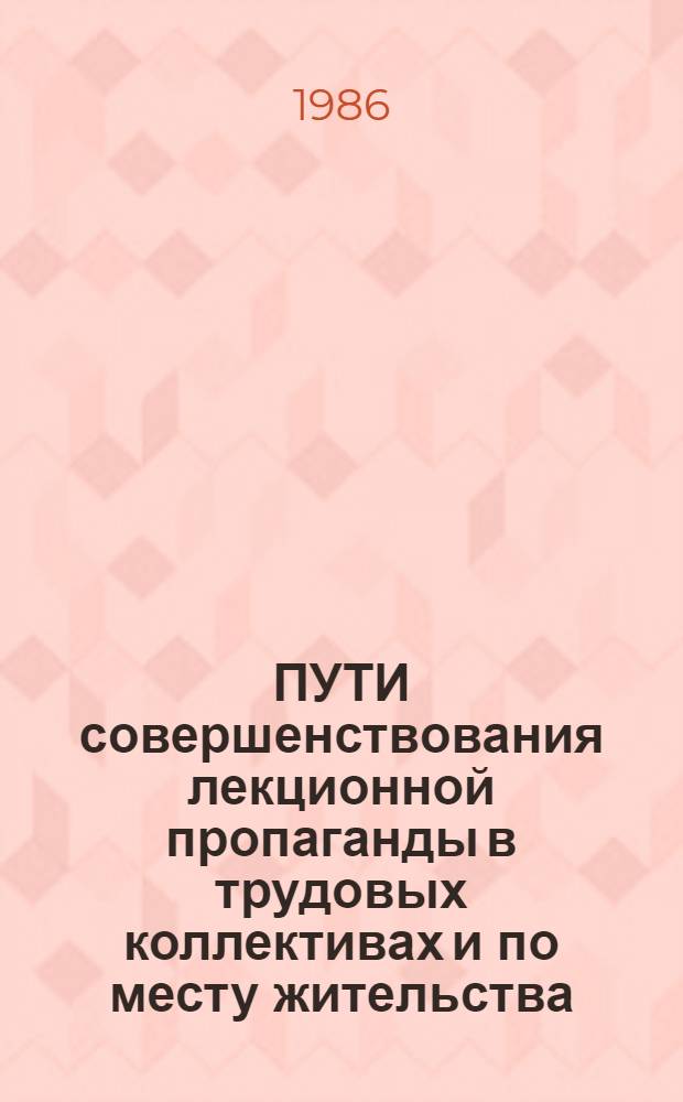 ПУТИ совершенствования лекционной пропаганды в трудовых коллективах и по месту жительства : (Метод. рекомендации)