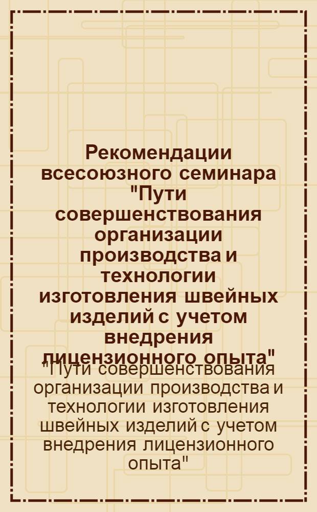 Рекомендации всесоюзного семинара "Пути совершенствования организации производства и технологии изготовления швейных изделий с учетом внедрения лицензионного опыта", 26-28 августа 1986 г.