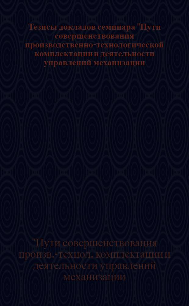 Тезисы докладов семинара "Пути совершенствования производственно-технологической комплектации и деятельности управлений механизации - важнейших звеньев инженерной подготовки строительного производства в Минтрансстрое", проводимого 23-26 апреля 1986 г. в г. Киеве