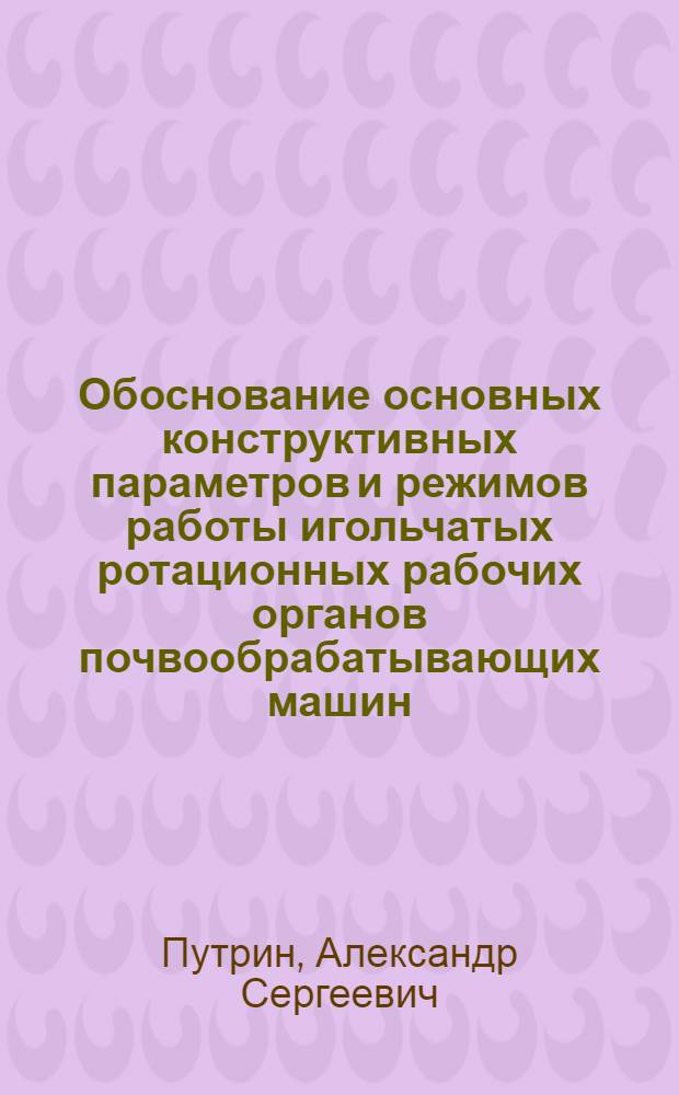 Обоснование основных конструктивных параметров и режимов работы игольчатых ротационных рабочих органов почвообрабатывающих машин : Автореф. дис. на соиск. учен. степ. к. т. н