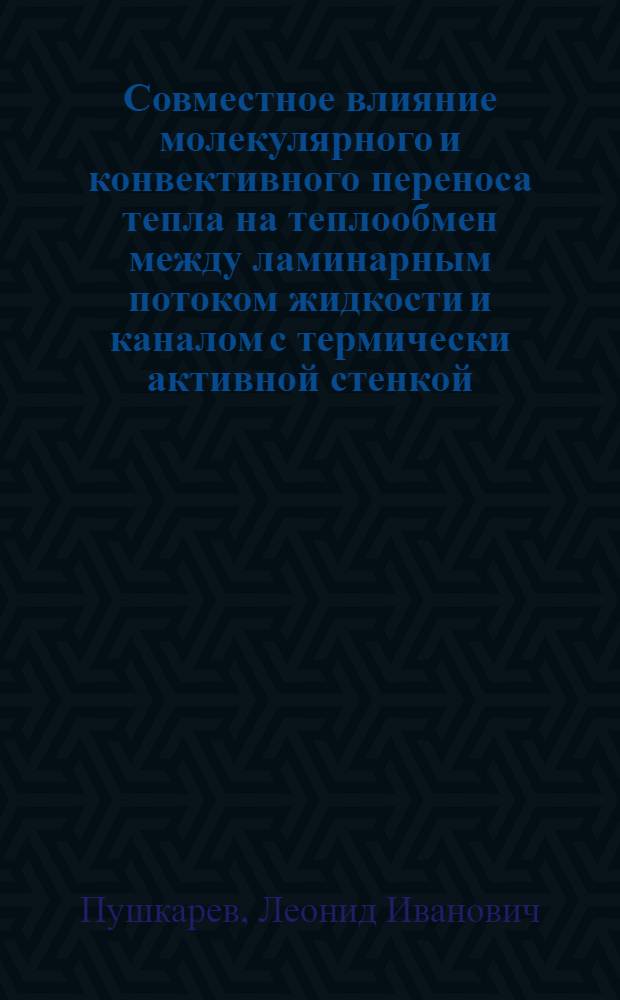 Совместное влияние молекулярного и конвективного переноса тепла на теплообмен между ламинарным потоком жидкости и каналом с термически активной стенкой : Автореф. дис. на соиск. учен. степ. канд. техн. наук : (05.14.05)