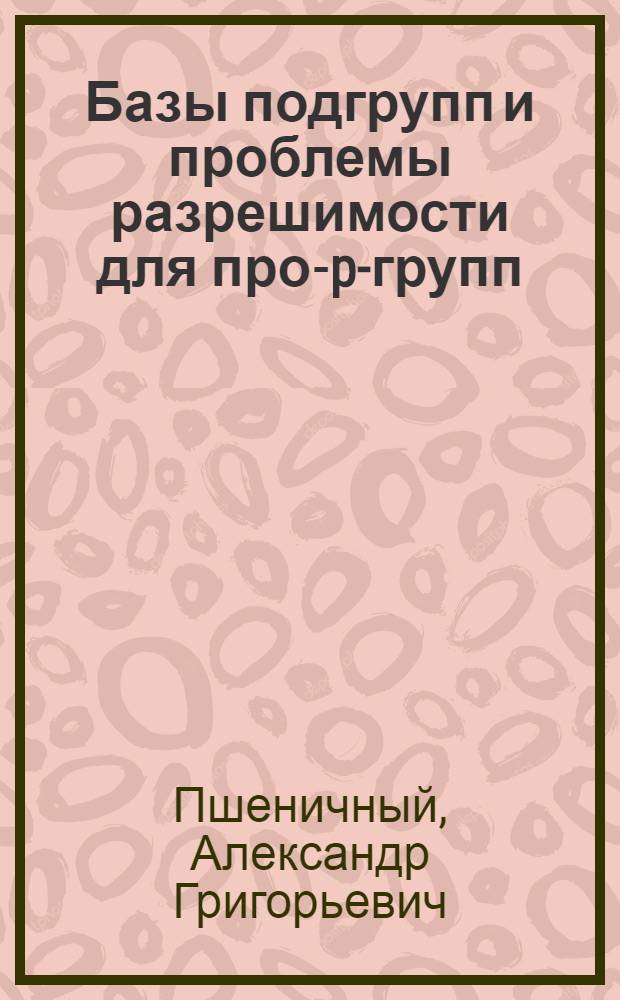 Базы подгрупп и проблемы разрешимости для про-p-групп : Автореф. дис. на соиск. учен. степ. канд. физ.-мат. наук : (01.01.06)